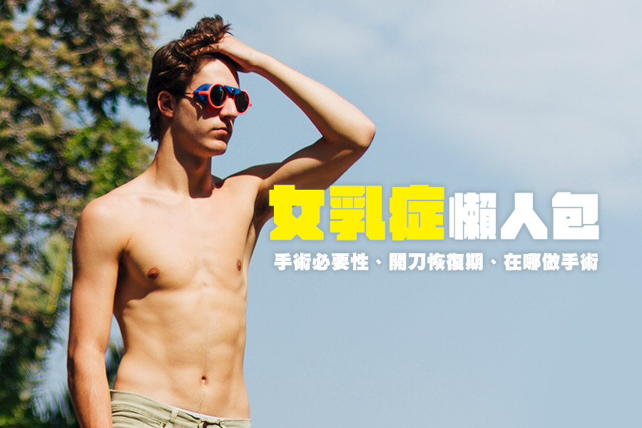 女乳症懶人包,關於手術必要性、開刀恢復期、在哪做手術